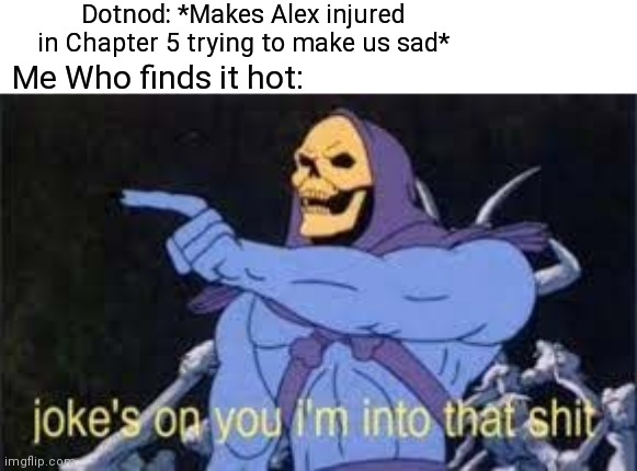 Injured Alex makes me go brrrr |  Dotnod: *Makes Alex injured in Chapter 5 trying to make us sad*; Me Who finds it hot: | image tagged in jokes on you im into that shit,life is strange,spoilers,holy shit | made w/ Imgflip meme maker