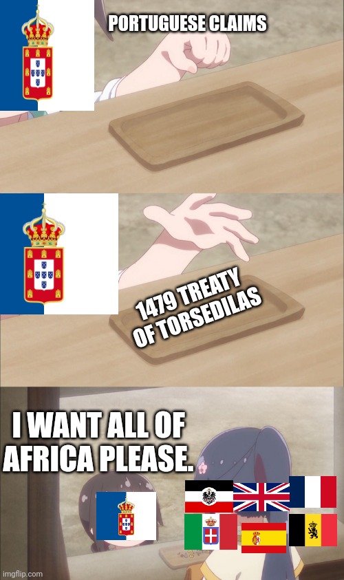 Portuguese claim to all of Africa | PORTUGUESE CLAIMS; 1479 TREATY OF TORSEDILAS; I WANT ALL OF AFRICA PLEASE. | image tagged in scrambled for africa | made w/ Imgflip meme maker