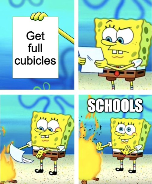 Spongebob Burning Paper | Get full cubicles; SCHOOLS | image tagged in spongebob burning paper | made w/ Imgflip meme maker