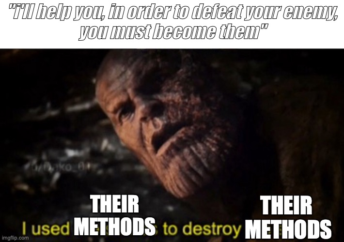 it's on bro | "i'll help you, in order to defeat your enemy,
you must become them"; THEIR METHODS; THEIR 
METHODS | image tagged in thanos i used the stones to destroy the stones | made w/ Imgflip meme maker