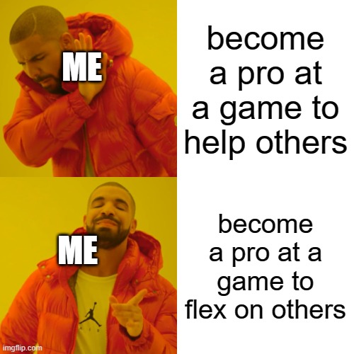 Drake Hotline Bling |  become a pro at a game to help others; ME; become a pro at a game to flex on others; ME | image tagged in memes,drake hotline bling | made w/ Imgflip meme maker