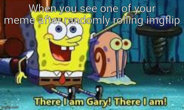 There I am! | When you see one of your meme after randomly rolling imgflip | image tagged in there i am gary | made w/ Imgflip meme maker