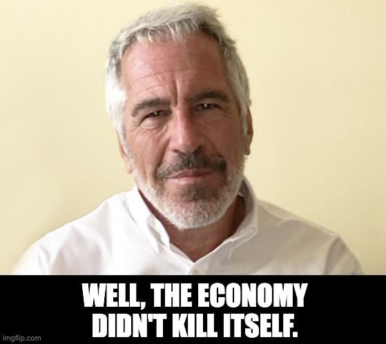 Economy | WELL, THE ECONOMY DIDN'T KILL ITSELF. | image tagged in jeffrey epstein | made w/ Imgflip meme maker