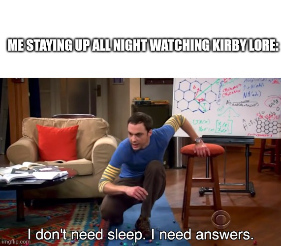 I can't stop now, I've already seen too much | ME STAYING UP ALL NIGHT WATCHING KIRBY LORE: | image tagged in i don't need sleep i need answers,kirb | made w/ Imgflip meme maker