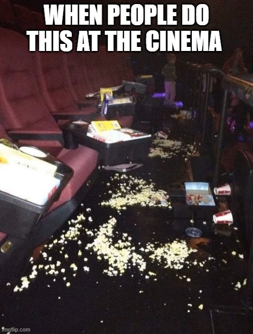 WHEN PEOPLE DO THIS AT THE CINEMA | image tagged in cinema | made w/ Imgflip meme maker