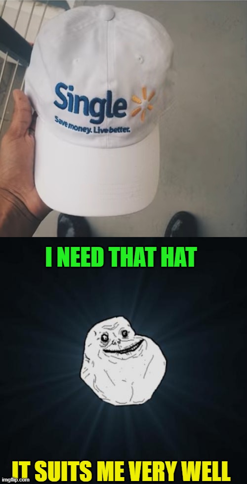 I NEED THAT HAT; IT SUITS ME VERY WELL | image tagged in memes,forever alone | made w/ Imgflip meme maker