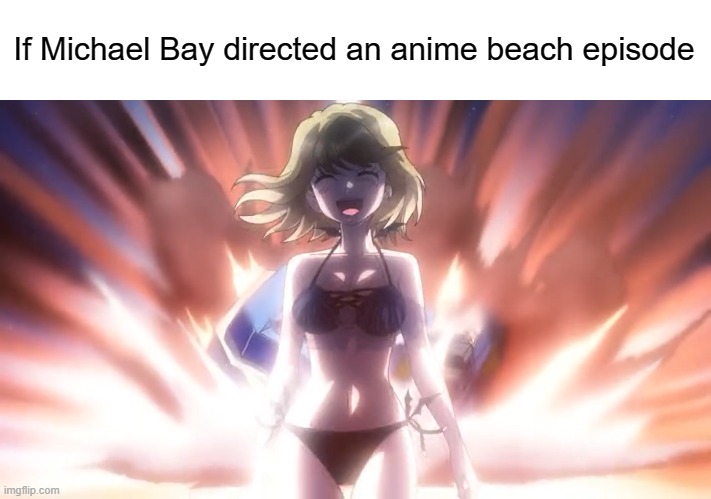 It's got hot girls and explosions | If Michael Bay directed an anime beach episode | image tagged in memes,manga,anime,Animemes | made w/ Imgflip meme maker