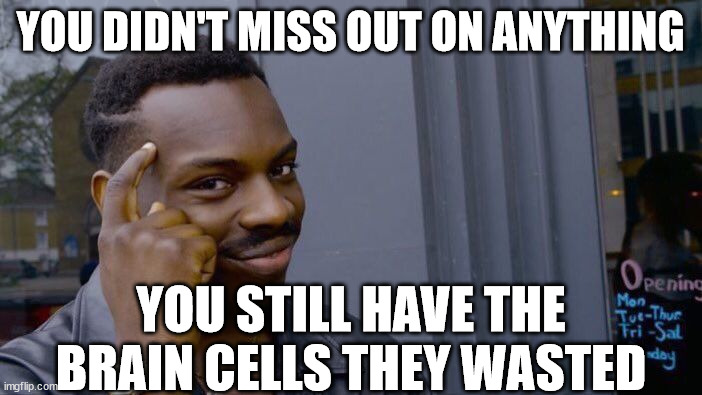 Roll Safe Think About It Meme | YOU DIDN'T MISS OUT ON ANYTHING YOU STILL HAVE THE BRAIN CELLS THEY WASTED | image tagged in memes,roll safe think about it | made w/ Imgflip meme maker