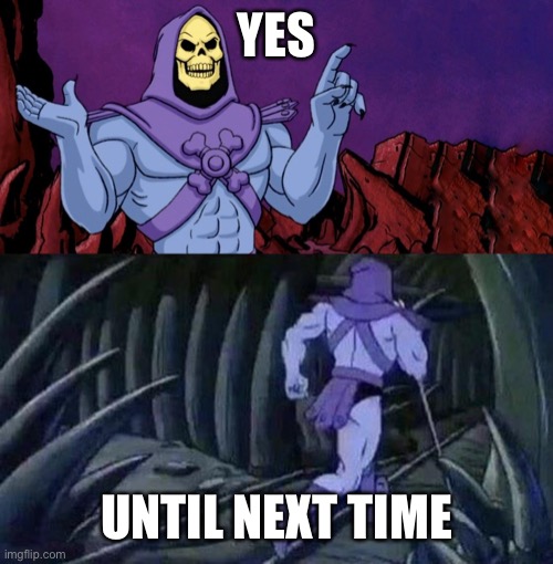 Skeletor Advice Until we meet again | YES UNTIL NEXT TIME | image tagged in skeletor advice until we meet again | made w/ Imgflip meme maker