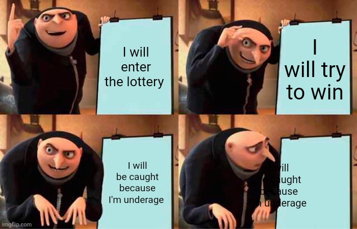 Gru's Plan Meme | I will enter the lottery; I will try to win; I will be caught because I'm underage; I will be caught because I'm underage | image tagged in memes,gru's plan | made w/ Imgflip meme maker