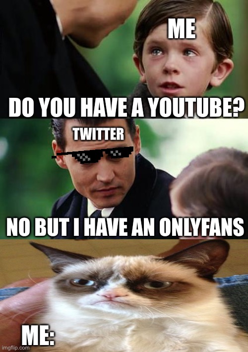 I’d expect this happening someday. | ME; TWITTER; DO YOU HAVE A YOUTUBE? NO BUT I HAVE AN ONLYFANS; ME: | image tagged in memes,finding neverland | made w/ Imgflip meme maker