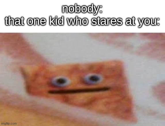 *staring intensifies* | nobody:
that one kid who stares at you: | image tagged in staring chip thing | made w/ Imgflip meme maker