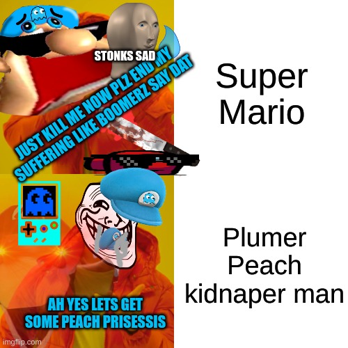 Screw super mario | Super Mario; STONKS SAD; JUST KILL ME NOW PLZ END MY SUFFERING LIKE BOOMERZ SAY DAT; Plumer Peach kidnaper man; AH YES LETS GET SOME PEACH PRISESSIS | image tagged in memes,funny memes,funny meme,super mario | made w/ Imgflip meme maker