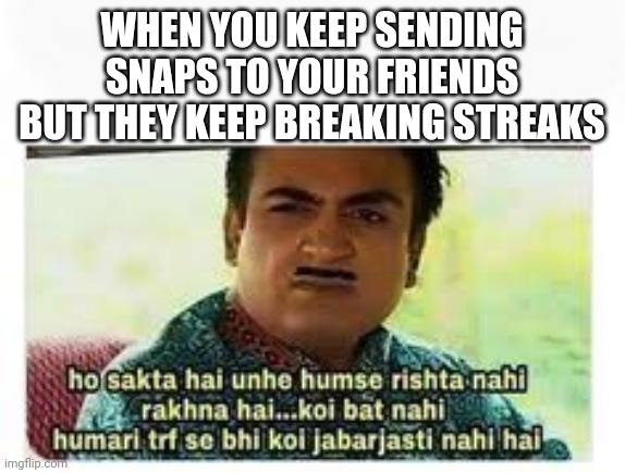 Jethalal rishta nahi rakhna | WHEN YOU KEEP SENDING SNAPS TO YOUR FRIENDS BUT THEY KEEP BREAKING STREAKS | image tagged in meme | made w/ Imgflip meme maker