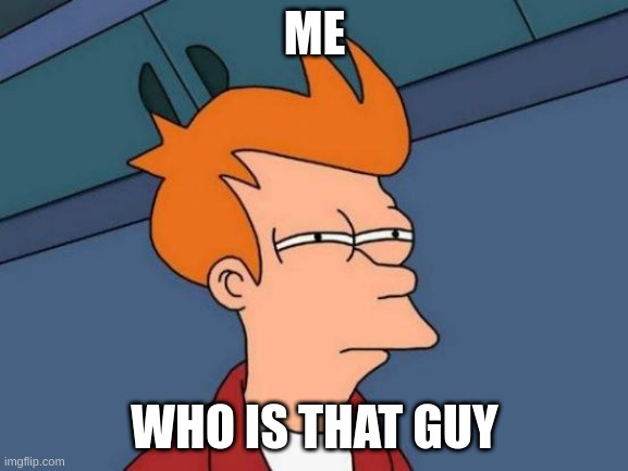 Futurama Fry | ME; WHO IS THAT GUY | image tagged in memes,futurama fry | made w/ Imgflip meme maker