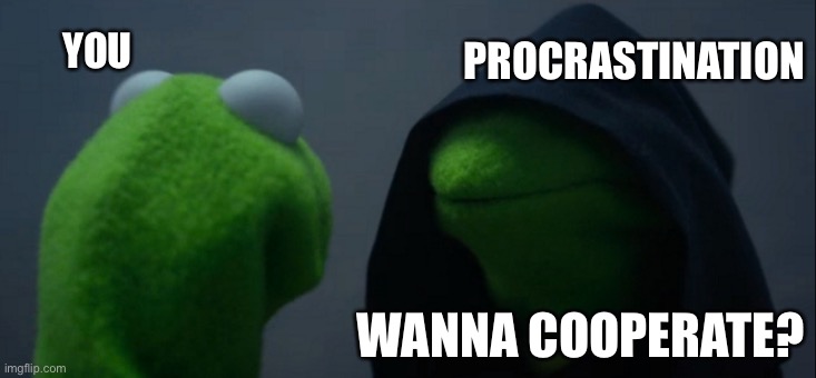 Procrastination be like: (me right now and you reading this too) | PROCRASTINATION; YOU; WANNA COOPERATE? | image tagged in memes,evil kermit,procrastination | made w/ Imgflip meme maker