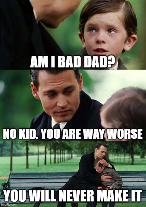 Finding Neverland Meme | AM I BAD DAD? NO KID. YOU ARE WAY WORSE; YOU WILL NEVER MAKE IT | image tagged in memes,finding neverland,rejected | made w/ Imgflip meme maker