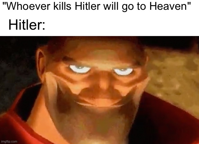 whoops | "Whoever kills Hitler will go to Heaven"; Hitler: | image tagged in creepy smile heavy tf2,adolf hitler,ww2,funny,memes,HistoryMemes | made w/ Imgflip meme maker