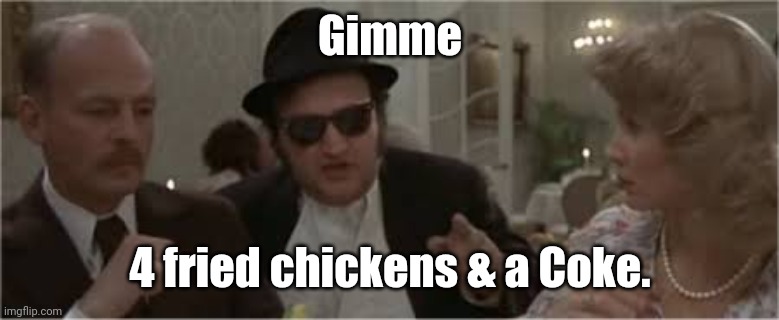 Jake Blues Brothers | Gimme 4 fried chickens & a Coke. | image tagged in jake blues brothers | made w/ Imgflip meme maker