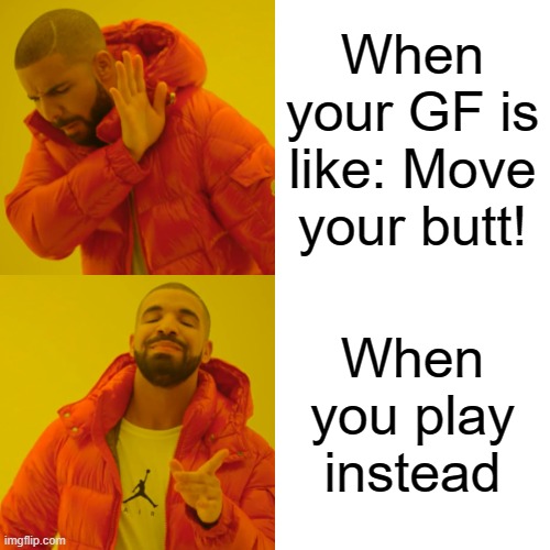 Drake Hotline Bling | When your GF is like: Move your butt! When you play instead | image tagged in memes,drake hotline bling | made w/ Imgflip meme maker