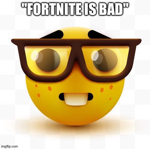 Nerd emoji | "FORTNITE IS BAD" | image tagged in nerd emoji | made w/ Imgflip meme maker