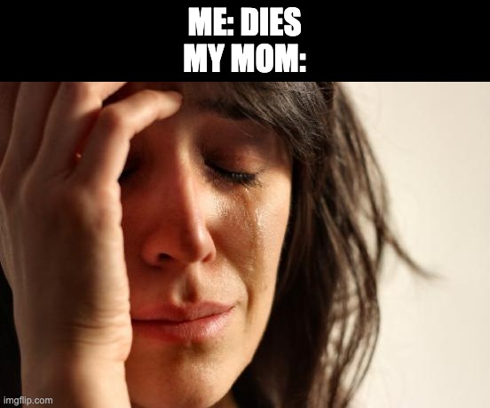 First World Problems Meme | ME: DIES
MY MOM: | image tagged in memes,first world problems | made w/ Imgflip meme maker