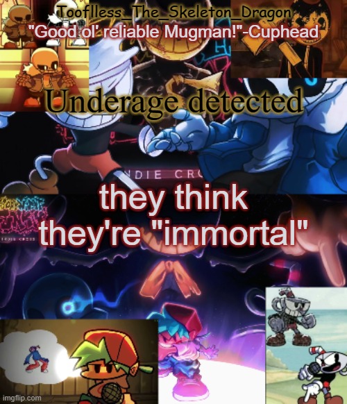 bruh | Underage detected; they think they're "immortal" | image tagged in toof's/skid's indie cross temp | made w/ Imgflip meme maker