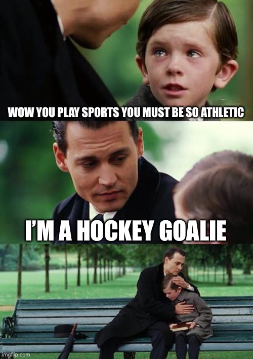Finding Neverland | WOW YOU PLAY SPORTS YOU MUST BE SO ATHLETIC; I’M A HOCKEY GOALIE | image tagged in memes,finding neverland | made w/ Imgflip meme maker