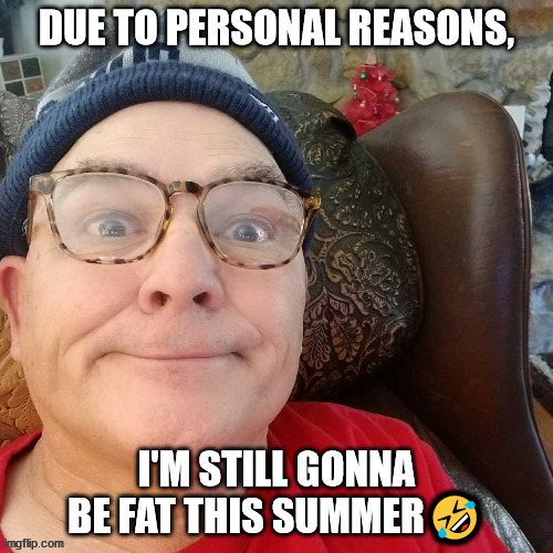 durl earl | DUE TO PERSONAL REASONS, I'M STILL GONNA BE FAT THIS SUMMER🤣 | image tagged in durl earl | made w/ Imgflip meme maker