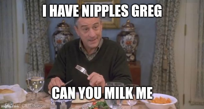 I HAVE NIPPLES GREG CAN YOU MILK ME | image tagged in i have nipples greg | made w/ Imgflip meme maker