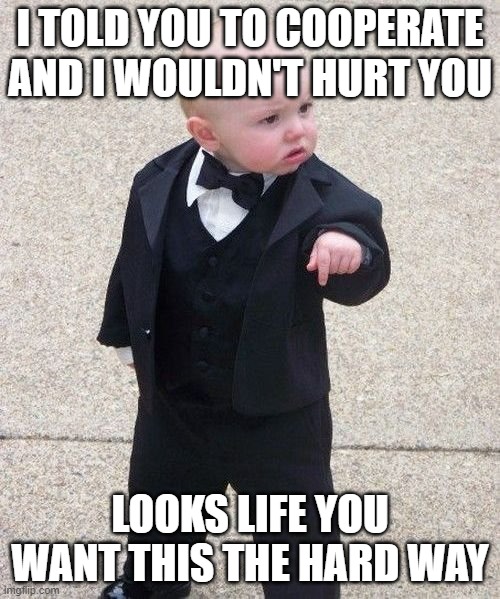 well yeah | I TOLD YOU TO COOPERATE AND I WOULDN'T HURT YOU; LOOKS LIFE YOU WANT THIS THE HARD WAY | image tagged in memes,baby godfather | made w/ Imgflip meme maker