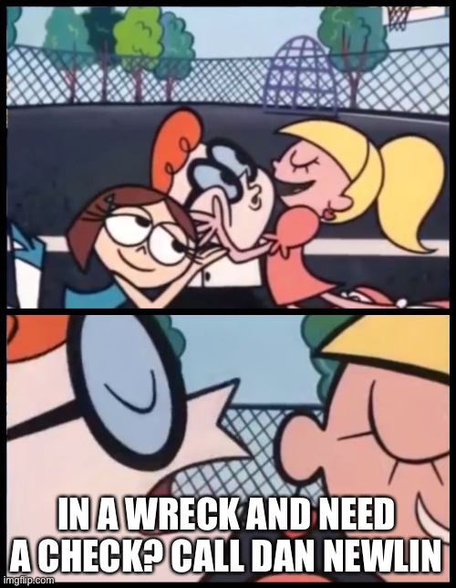 Say it Again, Dexter Meme | IN A WRECK AND NEED A CHECK? CALL DAN NEWLIN | image tagged in memes,say it again dexter | made w/ Imgflip meme maker