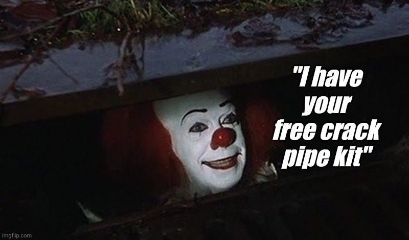 Pennywise Hey Kid | "I have your free crack pipe kit" | image tagged in pennywise hey kid | made w/ Imgflip meme maker