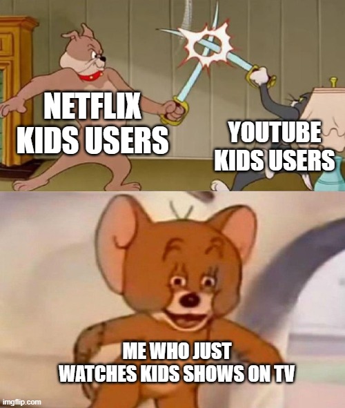 Tom and Jerry swordfight |  NETFLIX KIDS USERS; YOUTUBE KIDS USERS; ME WHO JUST WATCHES KIDS SHOWS ON TV | image tagged in tom and jerry swordfight | made w/ Imgflip meme maker