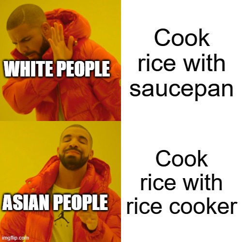 Drake Hotline Bling Meme | Cook rice with saucepan; WHITE PEOPLE; Cook rice with rice cooker; ASIAN PEOPLE | image tagged in memes,drake hotline bling,UncleRoger | made w/ Imgflip meme maker