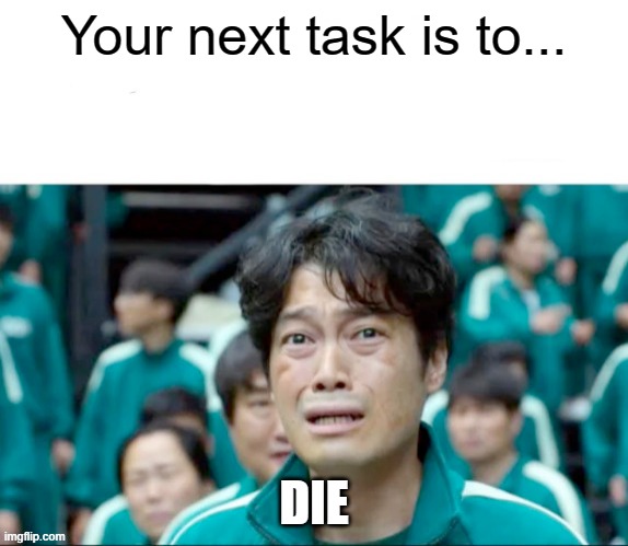Your next task is to- | Your next task is to... DIE | image tagged in your next task is to-,guess i'll die | made w/ Imgflip meme maker
