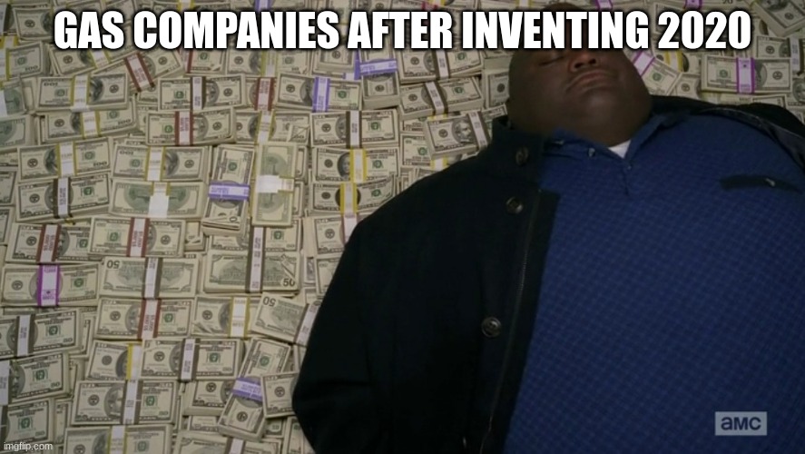 guy sleeping on pile of money | GAS COMPANIES AFTER INVENTING 2020 | image tagged in guy sleeping on pile of money | made w/ Imgflip meme maker