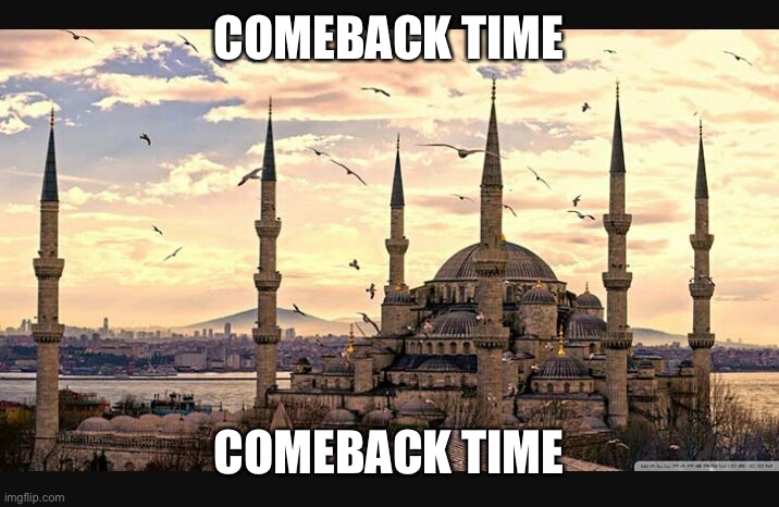 Istanbul Turkey RIP | COMEBACK TIME COMEBACK TIME | image tagged in istanbul turkey rip | made w/ Imgflip meme maker