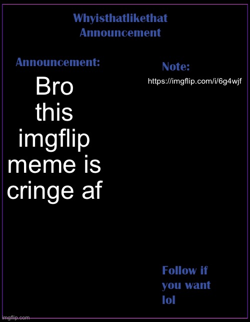 Spam him. Spam him now. | Bro this imgflip meme is cringe af; https://imgflip.com/i/6g4wjf | image tagged in whyisthatlikethat announcement template | made w/ Imgflip meme maker