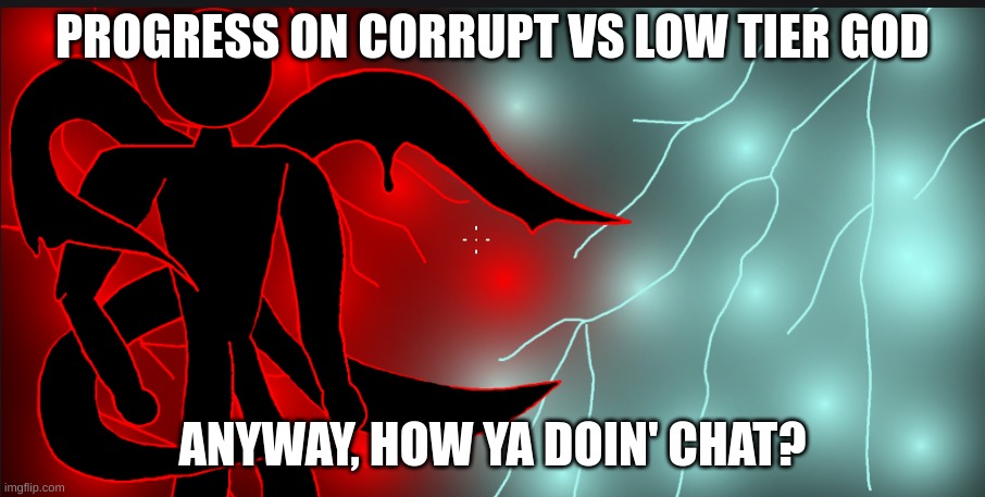 PROGRESS ON CORRUPT VS LOW TIER GOD; ANYWAY, HOW YA DOIN' CHAT? | made w/ Imgflip meme maker