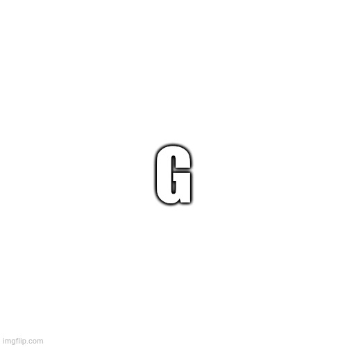 Blank Transparent Square | G | image tagged in memes,blank transparent square | made w/ Imgflip meme maker