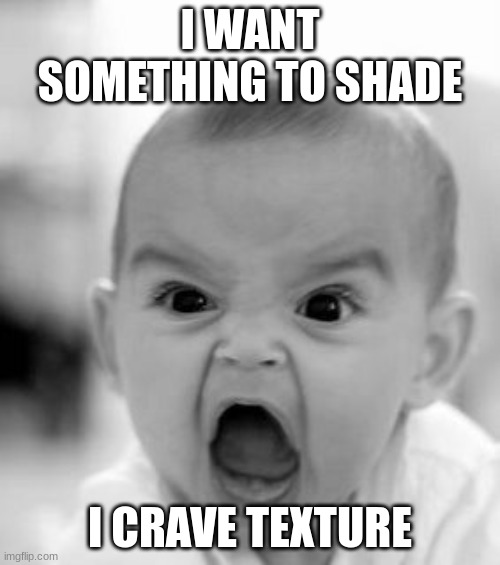 can someone give me their NOT SHADED art so i can shade it?? | I WANT SOMETHING TO SHADE; I CRAVE TEXTURE | image tagged in memes,angry baby | made w/ Imgflip meme maker