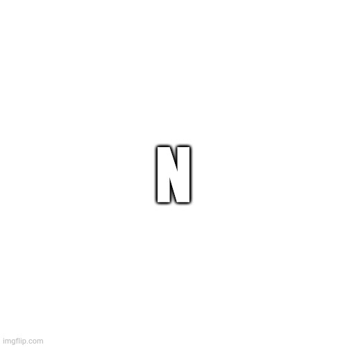 Blank Transparent Square Meme | N | image tagged in memes,blank transparent square | made w/ Imgflip meme maker