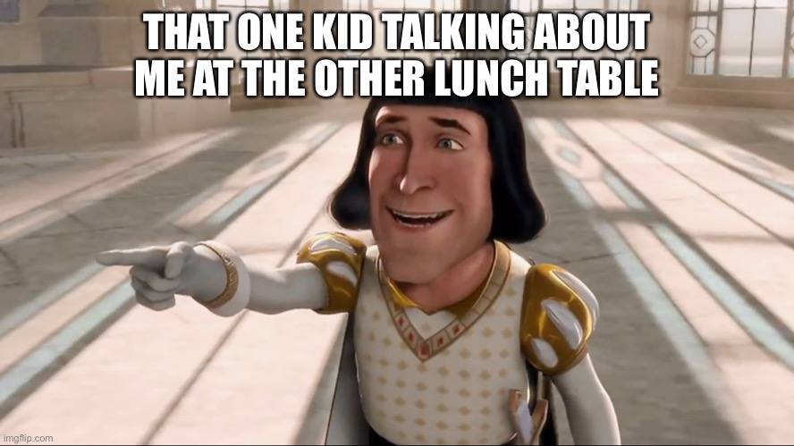Lunch | THAT ONE KID TALKING ABOUT ME AT THE OTHER LUNCH TABLE | image tagged in farquaad pointing | made w/ Imgflip meme maker