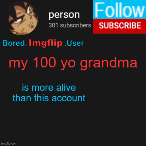 biu temp | my 100 yo grandma; is more alive than this account | image tagged in biu temp | made w/ Imgflip meme maker