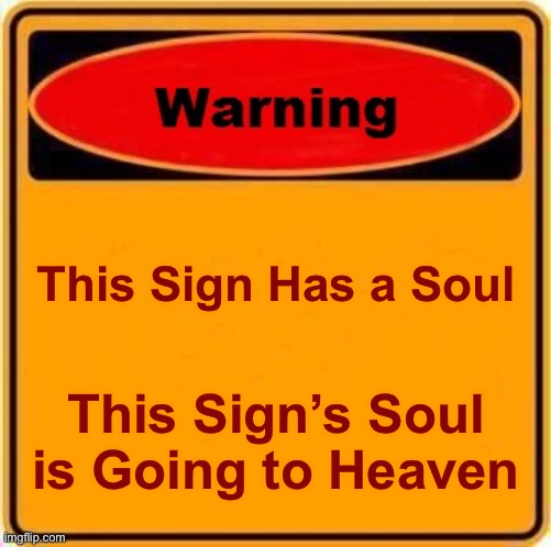 Warning Sign Meme | This Sign Has a Soul This Sign’s Soul is Going to Heaven | image tagged in memes,warning sign | made w/ Imgflip meme maker