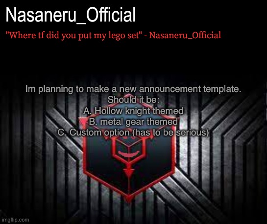 The majority that choses an option is what i will chose | Im planning to make a new announcement template.
Should it be:
A. Hollow knight themed
B. metal gear themed
C. Custom option (has to be serious) | image tagged in lo | made w/ Imgflip meme maker