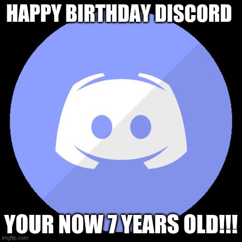 I didn't even know | HAPPY BIRTHDAY DISCORD; YOUR NOW 7 YEARS OLD!!! | image tagged in discord | made w/ Imgflip meme maker