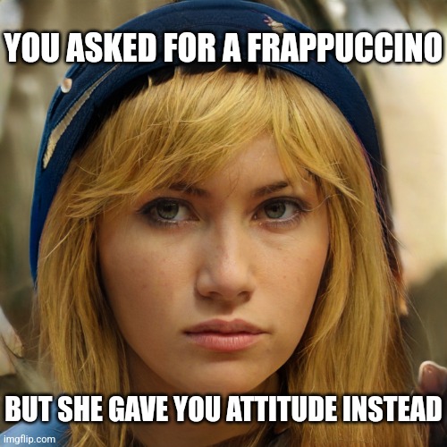 Annoyed Barista | YOU ASKED FOR A FRAPPUCCINO; BUT SHE GAVE YOU ATTITUDE INSTEAD | image tagged in annoyed barista | made w/ Imgflip meme maker