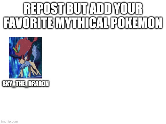 Blank White Template | REPOST BUT ADD YOUR FAVORITE MYTHICAL POKEMON; SKY_THE_DRAGON | image tagged in blank white template | made w/ Imgflip meme maker